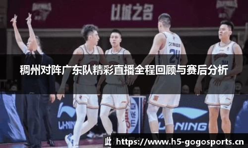 稠州对阵广东队精彩直播全程回顾与赛后分析